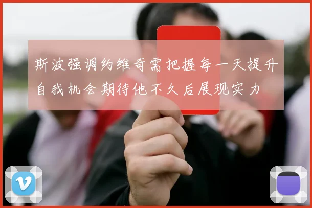 斯波强调约维奇需把握每一天提升自我机会期待他不久后展现实力