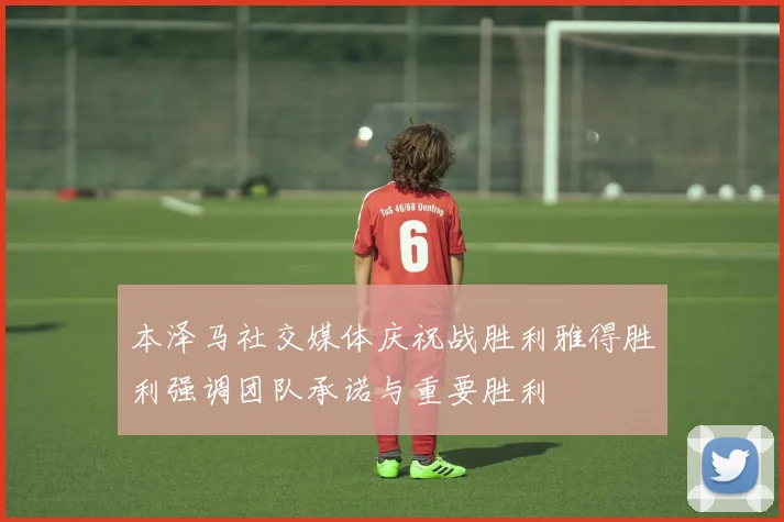 本泽马社交媒体庆祝战胜利雅得胜利强调团队承诺与重要胜利