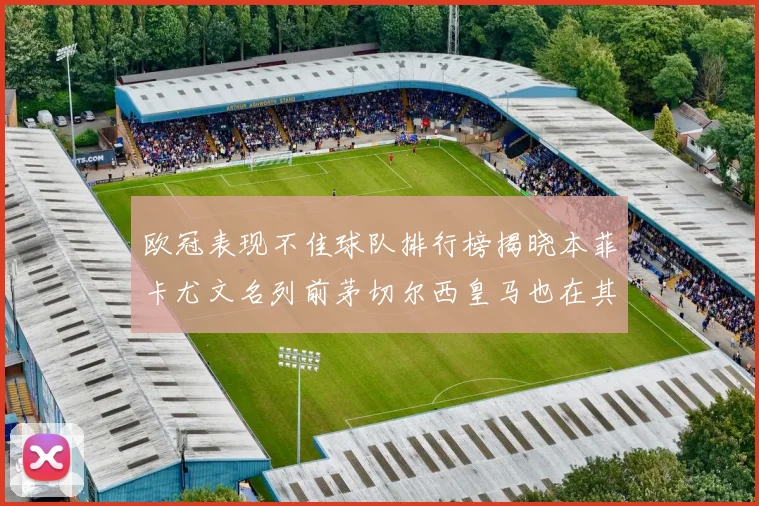 欧冠表现不佳球队排行榜揭晓本菲卡尤文名列前茅切尔西皇马也在其中