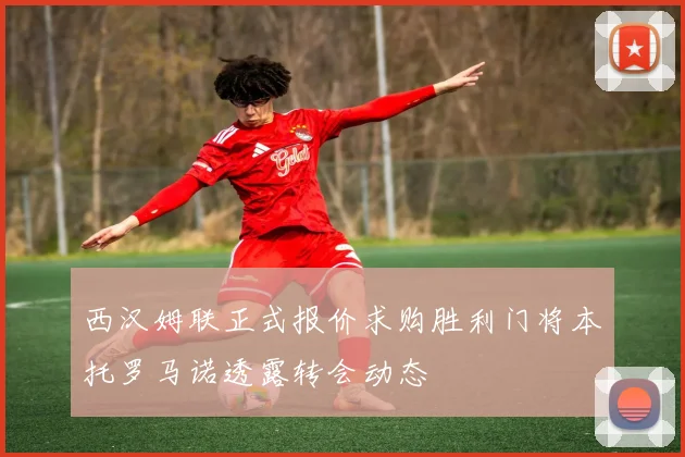 西汉姆联正式报价求购胜利门将本托罗马诺透露转会动态