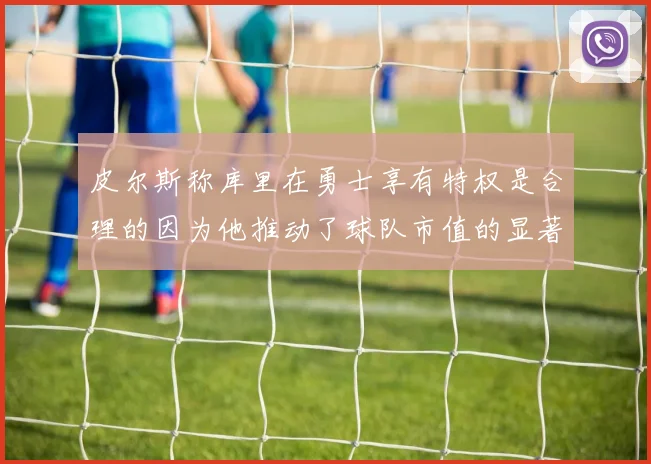 皮尔斯称库里在勇士享有特权是合理的因为他推动了球队市值的显著增长