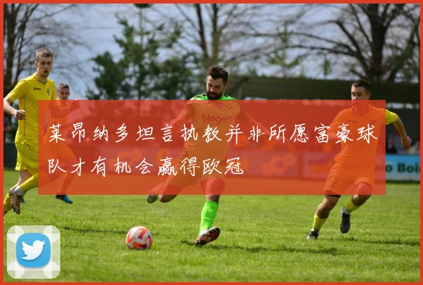 莱昂纳多坦言执教并非所愿富豪球队才有机会赢得欧冠