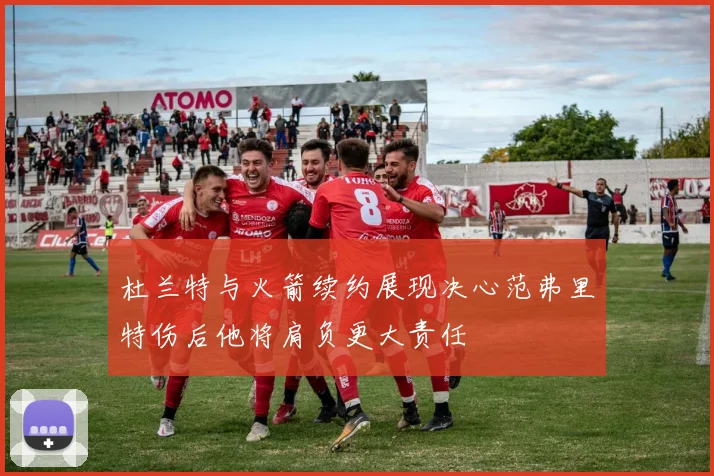 杜兰特与火箭续约展现决心范弗里特伤后他将肩负更大责任