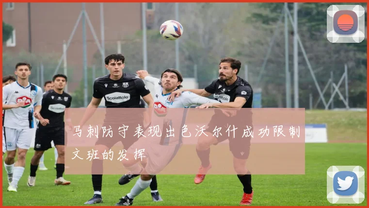 马刺防守表现出色沃尔什成功限制文班的发挥