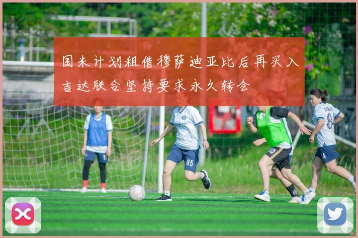 国米计划租借穆萨迪亚比后再买入吉达联合坚持要求永久转会