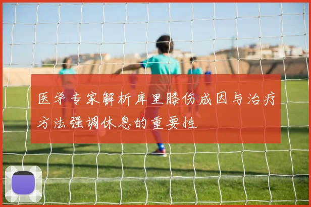医学专家解析库里膝伤成因与治疗方法强调休息的重要性