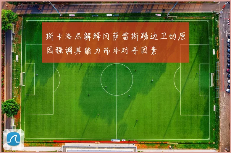 斯卡洛尼解释冈萨雷斯踢边卫的原因强调其能力而非对手因素