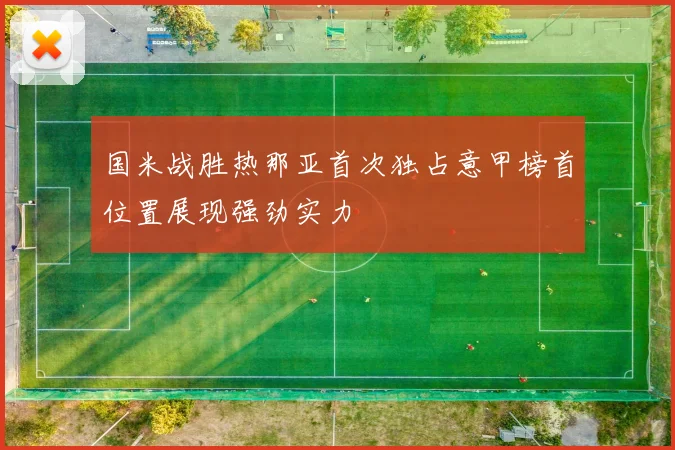 国米战胜热那亚首次独占意甲榜首位置展现强劲实力