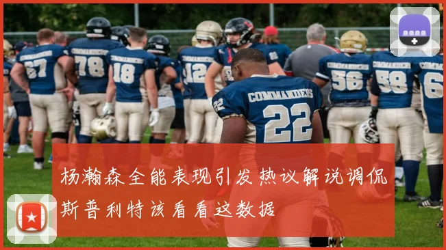 杨瀚森全能表现引发热议解说调侃斯普利特该看看这数据