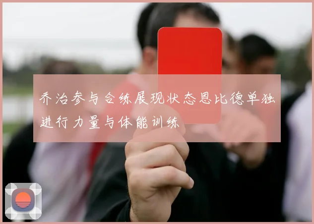 乔治参与合练展现状态恩比德单独进行力量与体能训练