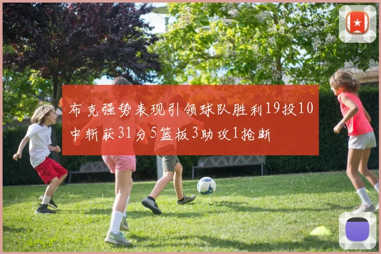 布克强势表现引领球队胜利19投10中斩获31分5篮板3助攻1抢断
