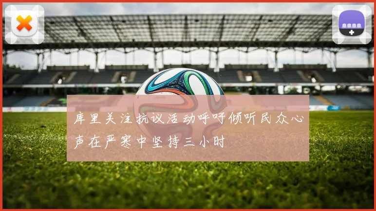 库里关注抗议活动呼吁倾听民众心声在严寒中坚持三小时