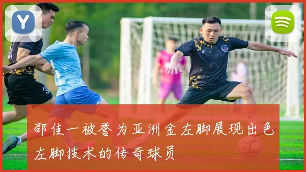 邵佳一被誉为亚洲金左脚展现出色左脚技术的传奇球员